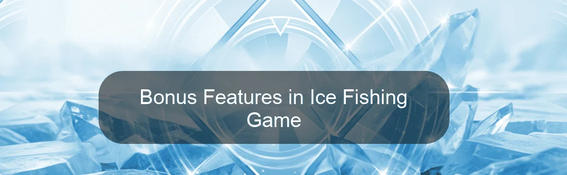 Bonus Features in Ice Fishing Game Bonus Features in Ice Fishing Game