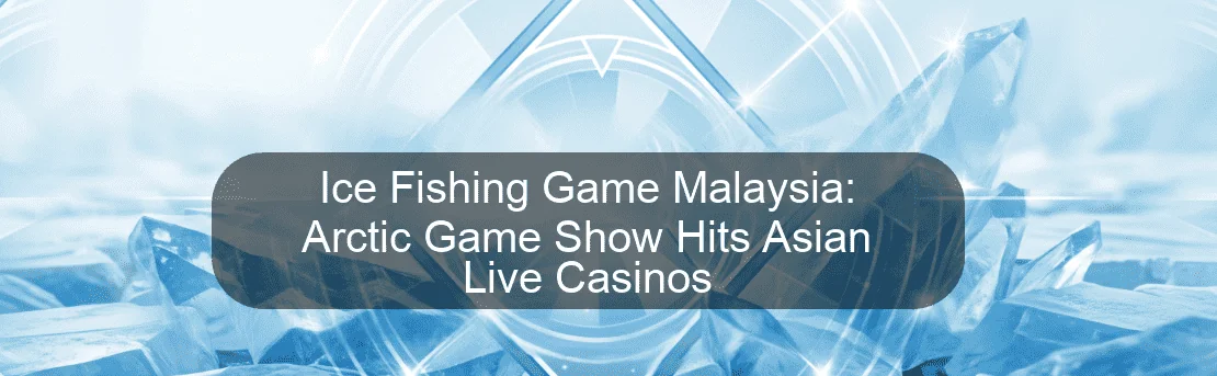 Ice Fishing Game Malaysia: Arctic Game Show Hits Asian Live Casinos Ice Fishing Game Malaysia: Arctic Game Show Hits Asian Live Casinos